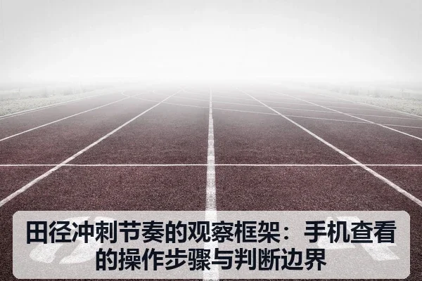 田径冲刺节奏的观察框架:手机查看的操作步骤与判断边界